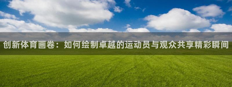 创新体育画卷：如何绘制卓越的运动员与观众共享精彩瞬间