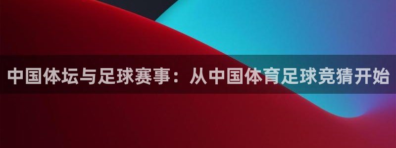 中国体坛与足球赛事：从中国体育足球竞猜开始