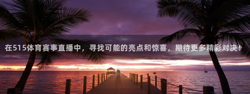 在515体育赛事直播中，寻找可能的亮点和惊喜，期待更多精彩对决！
